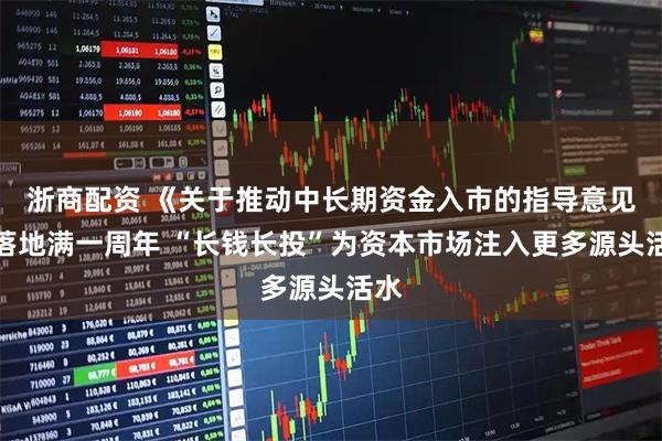 浙商配资 《关于推动中长期资金入市的指导意见》落地满一周年 “长钱长投”为资本市场注入更多源头活水