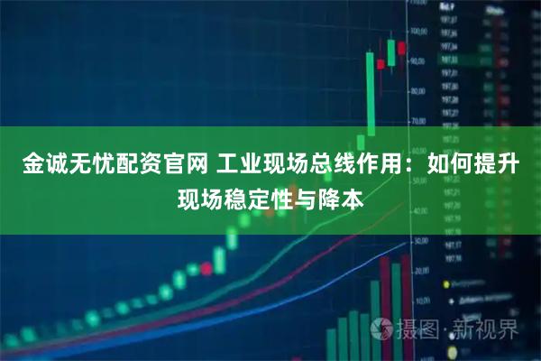 金诚无忧配资官网 工业现场总线作用：如何提升现场稳定性与降本