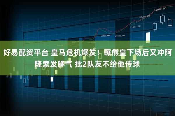 好易配资平台 皇马危机爆发！曝熊皇下场后又冲阿隆索发脾气 批2队友不给他传球