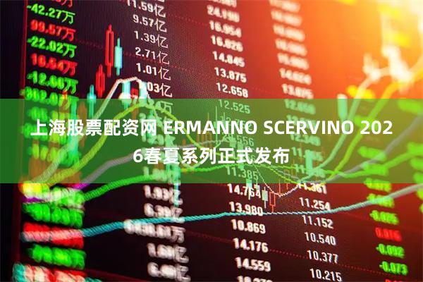 上海股票配资网 ERMANNO SCERVINO 2026春夏系列正式发布