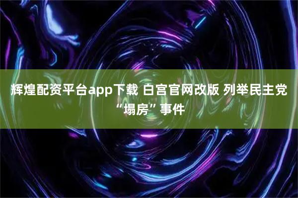 辉煌配资平台app下载 白宫官网改版 列举民主党“塌房”事件
