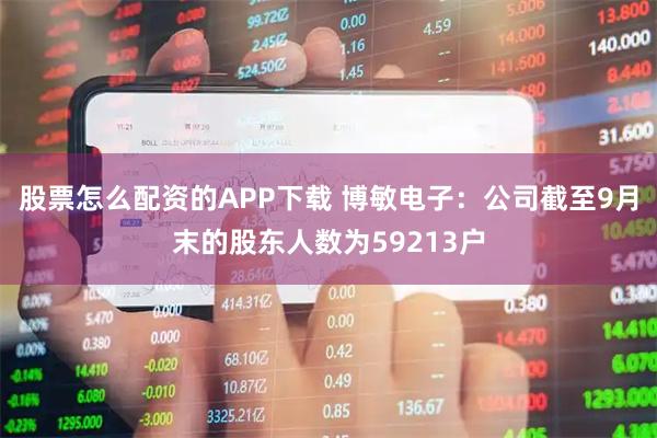 股票怎么配资的APP下载 博敏电子：公司截至9月末的股东人数为59213户