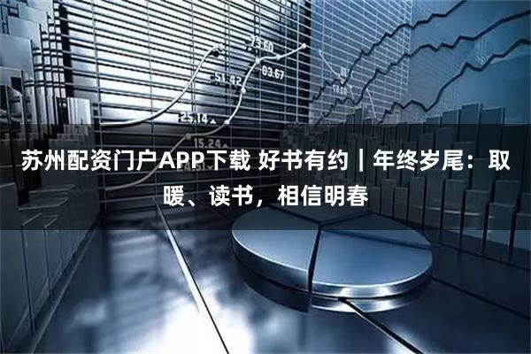 苏州配资门户APP下载 好书有约|年终岁尾:取暖、读书,相信明春