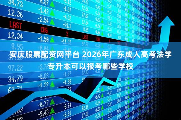 安庆股票配资网平台 2026年广东成人高考法学专升本可以报考哪些学校