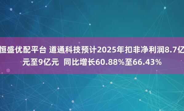 恒盛优配平台 道通科技预计2025年扣非净利润8.7亿元至9亿元  同比增长60.88%至66.43%