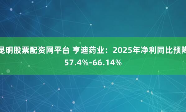 昆明股票配资网平台 亨迪药业：2025年净利同比预降57.4%-66.14%
