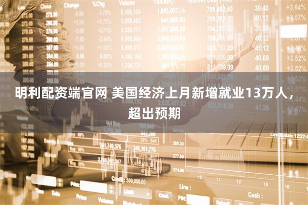 明利配资端官网 美国经济上月新增就业13万人，超出预期