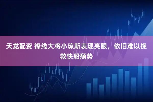 天龙配资 锋线大将小琼斯表现亮眼，依旧难以挽救快船颓势