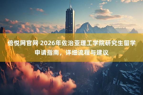 倍悦网官网 2026年佐治亚理工学院研究生留学申请指南，详细流程与建议