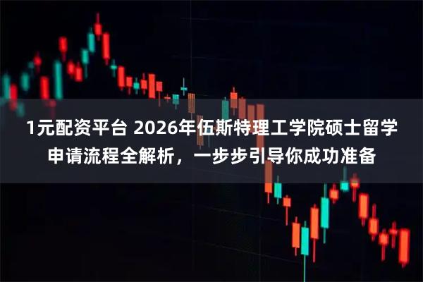 1元配资平台 2026年伍斯特理工学院硕士留学申请流程全解析，一步步引导你成功准备