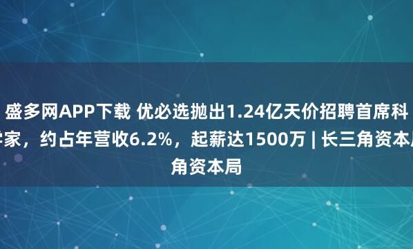 盛多网APP下载 优必选抛出1.24亿天价招聘首席科学家，约占年营收6.2%，起薪达1500万 | 长三角资本局