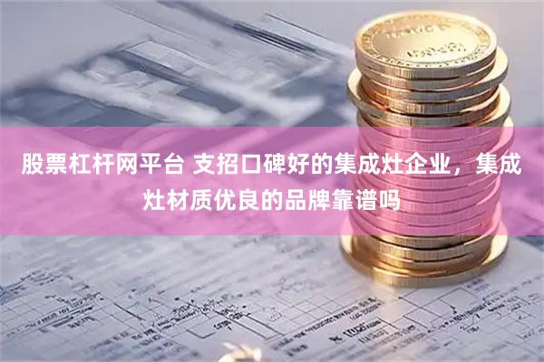股票杠杆网平台 支招口碑好的集成灶企业,集成灶材质优良的品牌靠谱吗